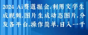 2024 Ai跑道掘金队，运用文字生成短视频，图片生成动态图，派发各个平台，使用方便，日入1k【揭密】-元派创想